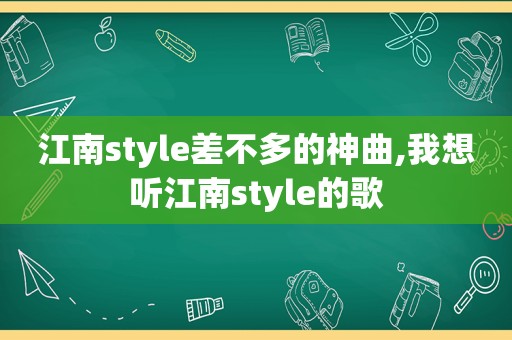 江南style差不多的神曲,我想听江南style的歌