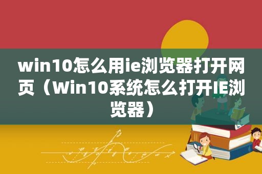 win10怎么用ie浏览器打开网页（Win10系统怎么打开IE浏览器）