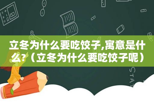 立冬为什么要吃饺子,寓意是什么?（立冬为什么要吃饺子呢）