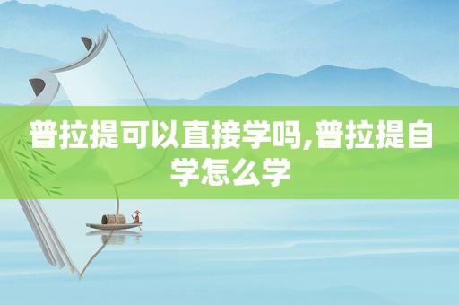 普拉提可以直接学吗,普拉提自学怎么学