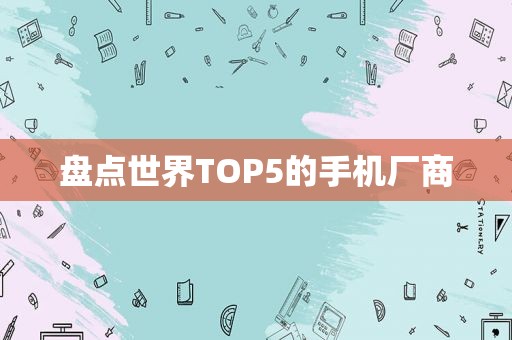 盘点世界TOP5的手机厂商