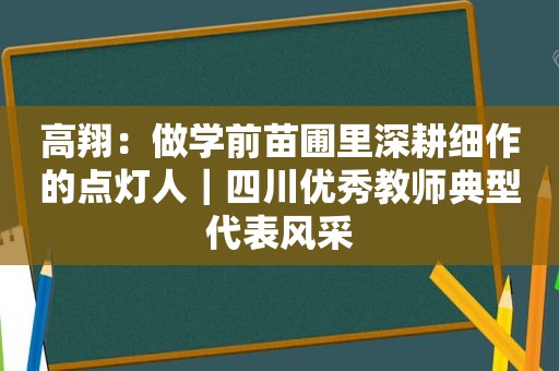 高翔：做学前苗圃里深耕细作的点灯人｜四川优秀教师典型代表风采