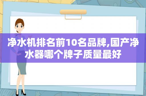 净水机排名前10名品牌,国产净水器哪个牌子质量最好