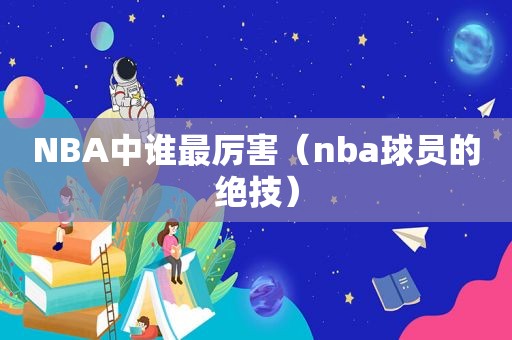 NBA中谁最厉害（nba球员的绝技）