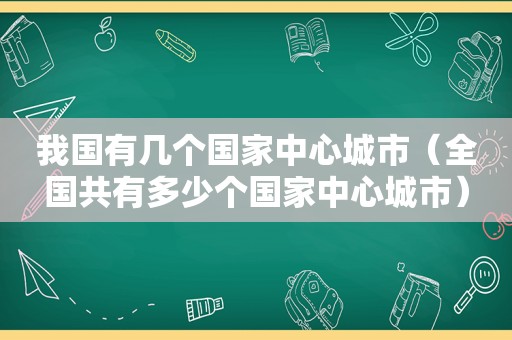 我国有几个国家中心城市（全国共有多少个国家中心城市）