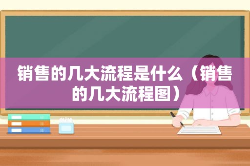 销售的几大流程是什么（销售的几大流程图）