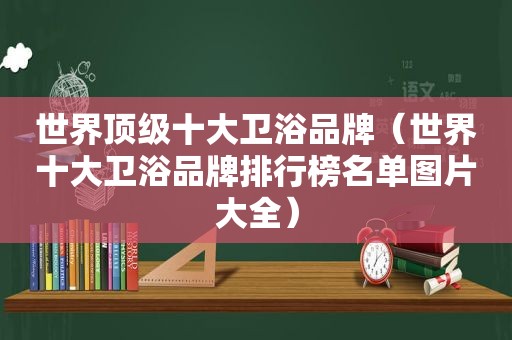 世界顶级十大卫浴品牌（世界十大卫浴品牌排行榜名单图片大全）