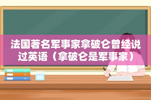 法国著名军事家拿破仑曾经说过英语（拿破仑是军事家）