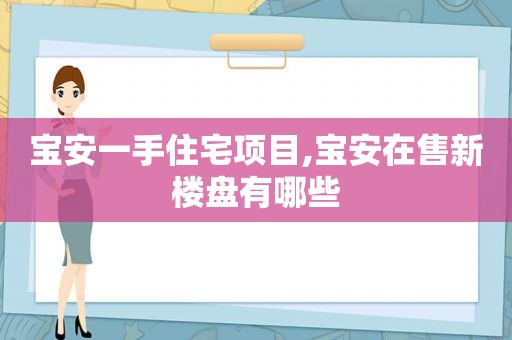 宝安一手住宅项目,宝安在售新楼盘有哪些