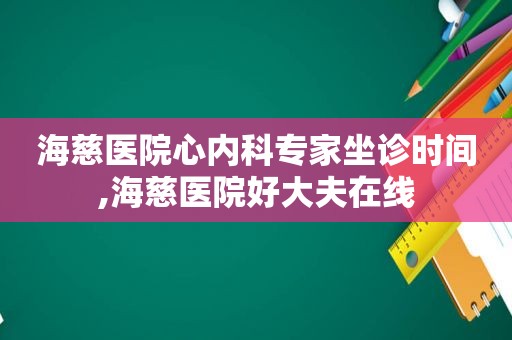 海慈医院心内科专家坐诊时间,海慈医院好大夫在线