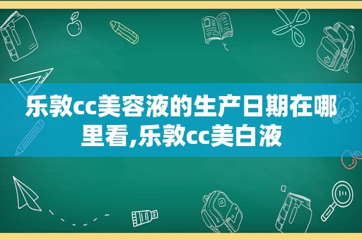 乐敦cc美容液的生产日期在哪里看,乐敦cc美白液