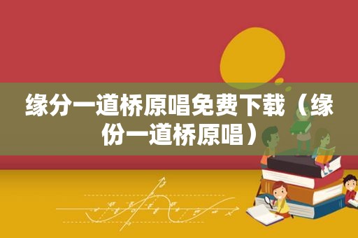 缘分一道桥原唱免费下载（缘份一道桥原唱）