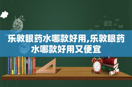 乐敦眼药水哪款好用,乐敦眼药水哪款好用又便宜