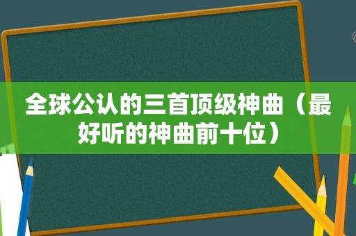 全球公认的三首顶级神曲（最好听的神曲前十位）