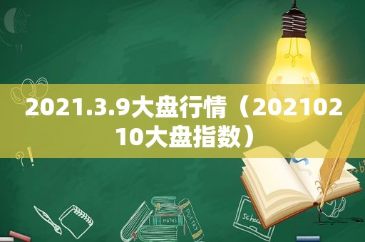 2021.3.9大盘行情（20210210大盘指数）