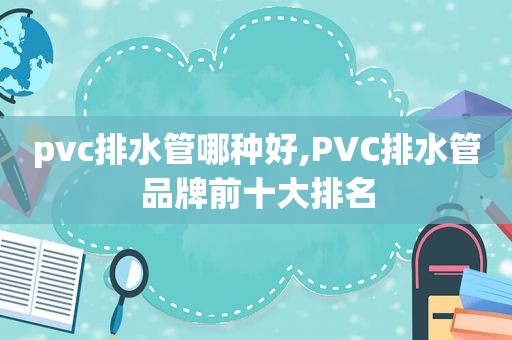 pvc排水管哪种好,PVC排水管品牌前十大排名