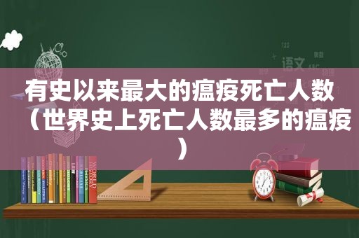 有史以来最大的瘟疫死亡人数（世界史上死亡人数最多的瘟疫）