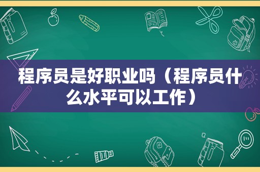 程序员是好职业吗（程序员什么水平可以工作）