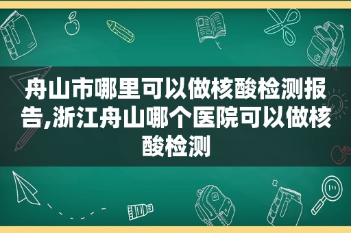 舟山市哪里可以做核酸检测报告,浙江舟山哪个医院可以做核酸检测