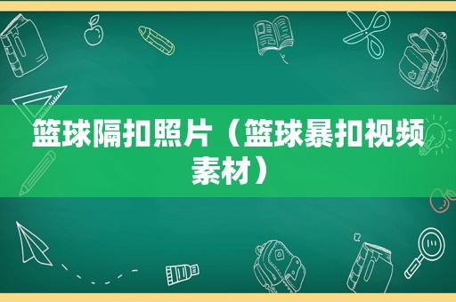 篮球隔扣照片（篮球暴扣视频素材）