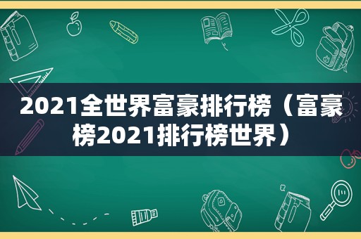 2021全世界富豪排行榜（富豪榜2021排行榜世界）