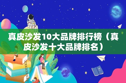 真皮沙发10大品牌排行榜（真皮沙发十大品牌排名）