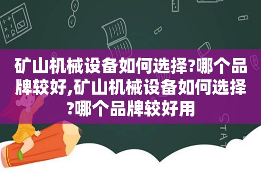 矿山机械设备如何选择?哪个品牌较好,矿山机械设备如何选择?哪个品牌较好用