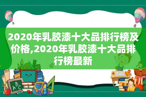 2020年乳胶漆十大品排行榜及价格,2020年乳胶漆十大品排行榜最新