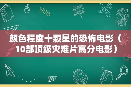 颜色程度十颗星的恐怖电影（10部顶级灾难片高分电影）