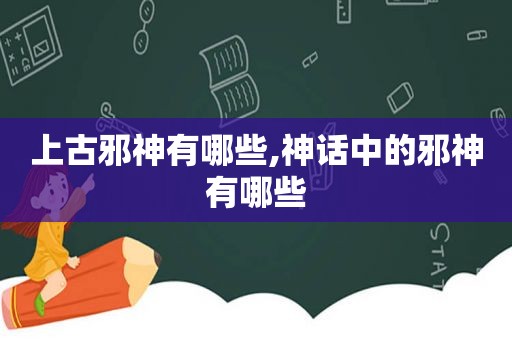 上古邪神有哪些,神话中的邪神有哪些