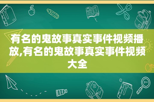 有名的鬼故事真实事件视频播放,有名的鬼故事真实事件视频大全