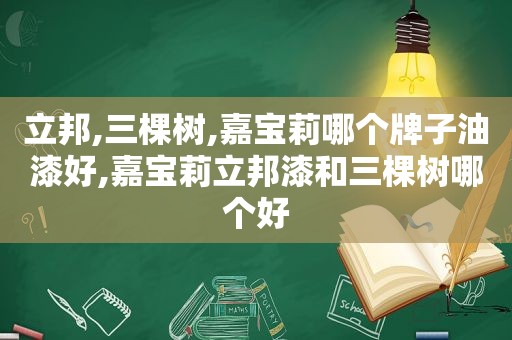 立邦,三棵树,嘉宝莉哪个牌子油漆好,嘉宝莉立邦漆和三棵树哪个好