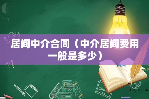 居间中介合同（中介居间费用一般是多少）