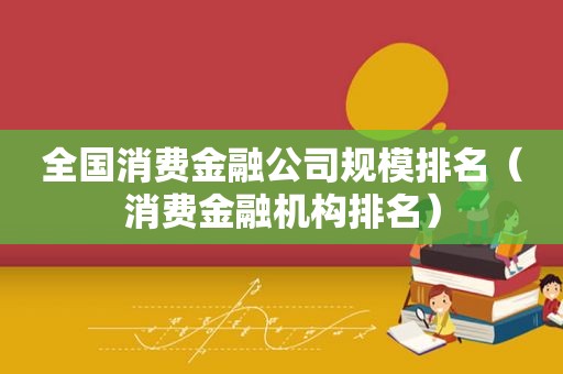 全国消费金融公司规模排名（消费金融机构排名）