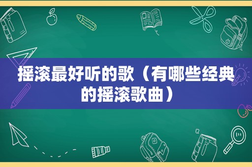 摇滚最好听的歌（有哪些经典的摇滚歌曲）