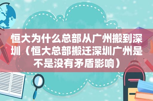 恒大为什么总部从广州搬到深圳（恒大总部搬迁深圳广州是不是没有矛盾影响）