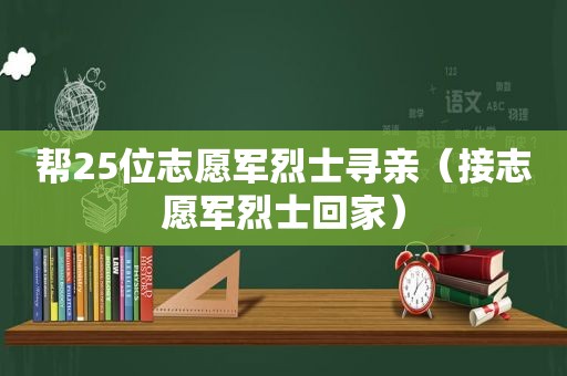 帮25位志愿军烈士寻亲（接志愿军烈士回家）