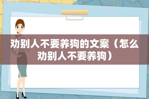 劝别人不要养狗的文案（怎么劝别人不要养狗）