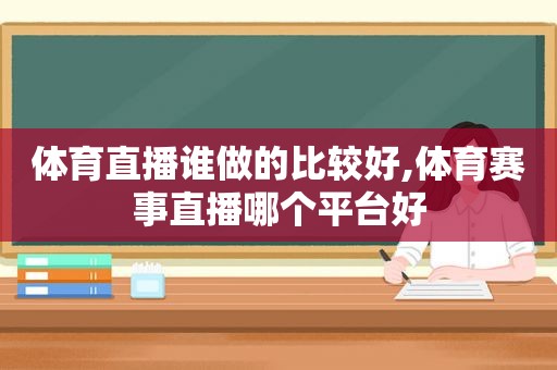 体育直播谁做的比较好,体育赛事直播哪个平台好