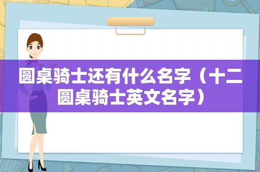 圆桌骑士还有什么名字（十二圆桌骑士英文名字）