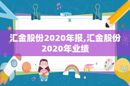 汇金股份2020年报,汇金股份2020年业绩