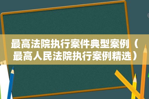 最高法院执行案件典型案例（最高人民法院执行案例 *** ）