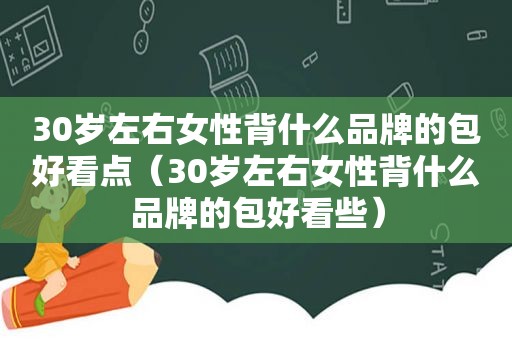 30岁左右女性背什么品牌的包好看点（30岁左右女性背什么品牌的包好看些）