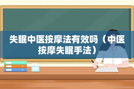 失眠中医 *** 法有效吗（中医 *** 失眠手法）