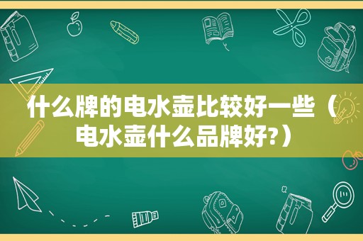 什么牌的电水壶比较好一些（电水壶什么品牌好?）