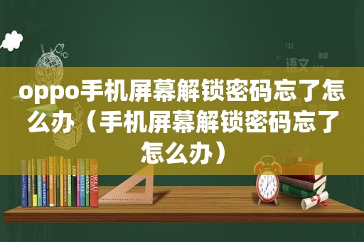 oppo手机屏幕解锁密码忘了怎么办（手机屏幕解锁密码忘了怎么办）