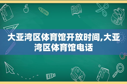 大亚湾区体育馆开放时间,大亚湾区体育馆电话