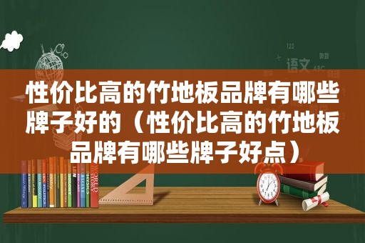 性价比高的竹地板品牌有哪些牌子好的（性价比高的竹地板品牌有哪些牌子好点）