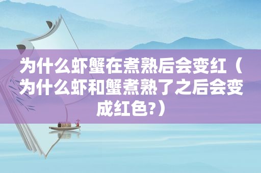 为什么虾蟹在煮熟后会变红（为什么虾和蟹煮熟了之后会变成红色?）