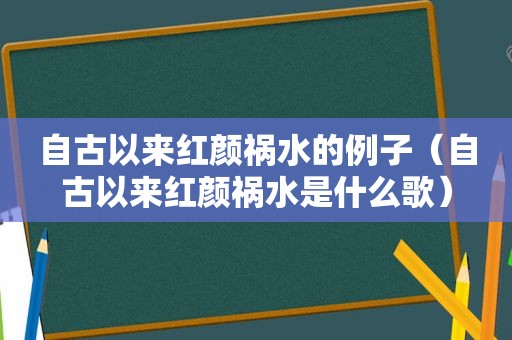 自古以来红颜祸水的例子（自古以来红颜祸水是什么歌）